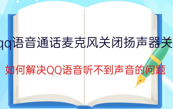 qq语音通话麦克风关闭扬声器关闭 如何解决QQ语音听不到声音的问题？